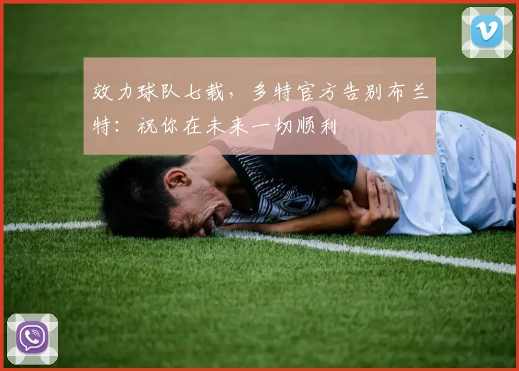 效力球队七载，多特官方告别布兰特：祝你在未来一切顺利